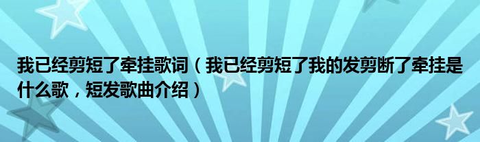 我已经剪短了牵挂歌词（我已经剪短了我的发剪断了牵挂是什么歌，短发歌曲介绍）