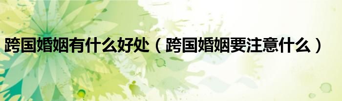 跨国婚姻有什么好处（跨国婚姻要注意什么）