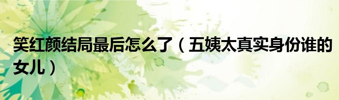 笑红颜结局最后怎么了（五姨太真实身份谁的女儿）