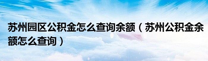 苏州园区公积金怎么查询余额（苏州公积金余额怎么查询）