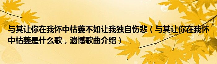 与其让你在我怀中枯萎不如让我独自伤悲（与其让你在我怀中枯萎是什么歌，遗憾歌曲介绍）