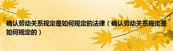 确认劳动关系规定是如何规定的法律（确认劳动关系规定是如何规定的）