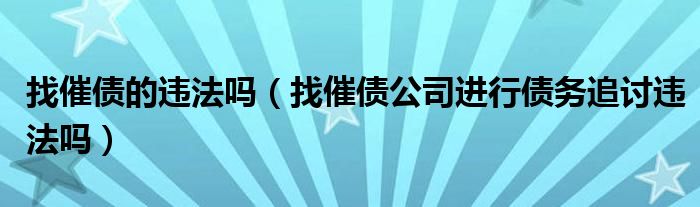 找催债的违法吗（找催债公司进行债务追讨违法吗）