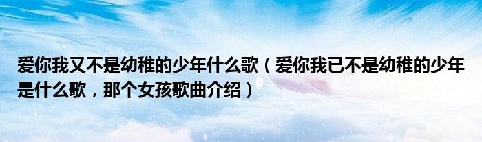 爱你我又不是幼稚的少年什么歌（爱你我已不是幼稚的少年是什么歌，那个女孩歌曲介绍）