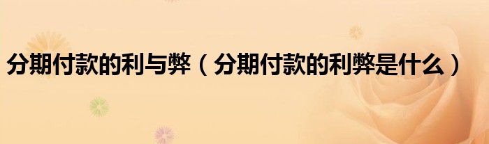 分期付款的利与弊（分期付款的利弊是什么）