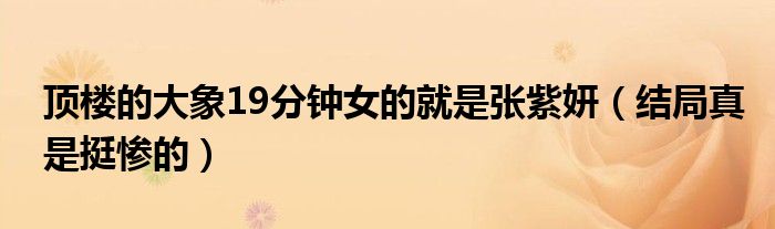 顶楼的大象19分钟女的就是张紫妍（结局真是挺惨的）