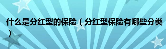 什么是分红型的保险（分红型保险有哪些分类）