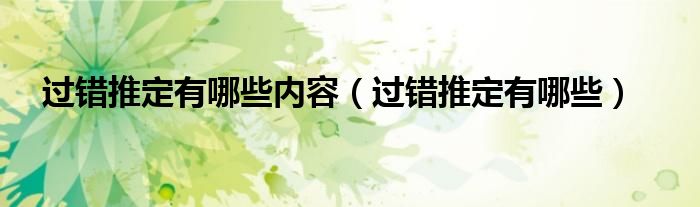 过错推定有哪些内容（过错推定有哪些）