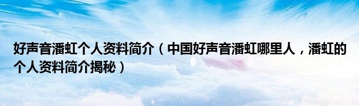 好声音潘虹个人资料简介（中国好声音潘虹哪里人，潘虹的个人资料简介揭秘）