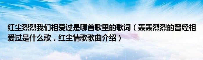 红尘烈烈我们相爱过是哪首歌里的歌词（轰轰烈烈的曾经相爱过是什么歌，红尘情歌歌曲介绍）
