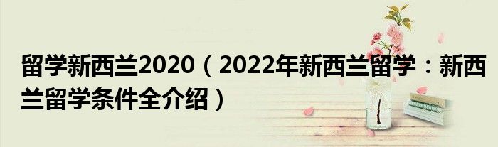 留学新西兰2020（2022年新西兰留学：新西兰留学条件全介绍）