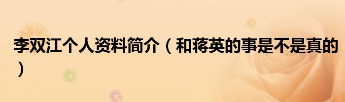 李双江个人资料简介（和蒋英的事是不是真的）