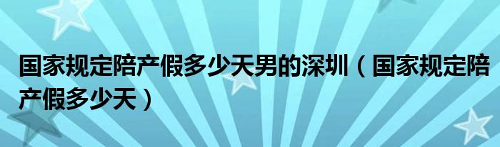国家规定陪产假多少天男的深圳（国家规定陪产假多少天）
