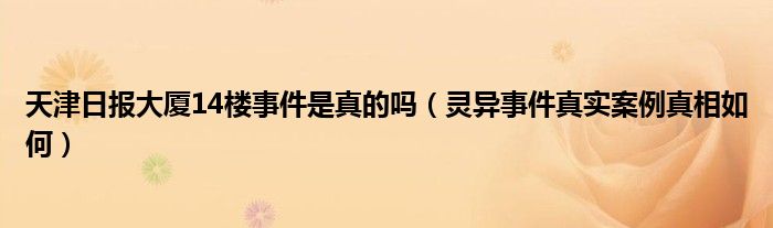 天津日报大厦14楼事件是真的吗（灵异事件真实案例真相如何）