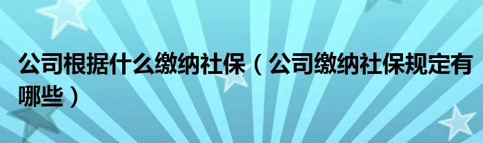 公司根据什么缴纳社保（公司缴纳社保规定有哪些）