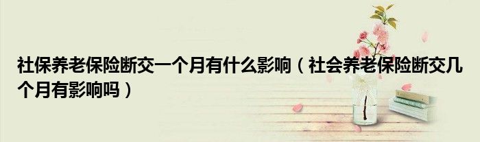 社保养老保险断交一个月有什么影响（社会养老保险断交几个月有影响吗）