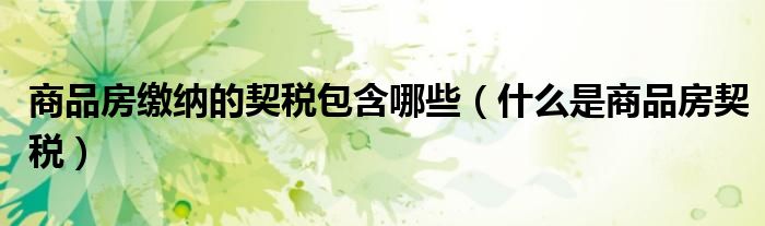 商品房缴纳的契税包含哪些（什么是商品房契税）