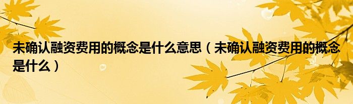 未确认融资费用的概念是什么意思（未确认融资费用的概念是什么）