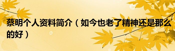 蔡明个人资料简介（如今也老了精神还是那么的好）