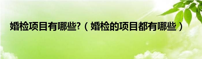 婚检项目有哪些?（婚检的项目都有哪些）