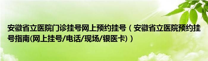 安徽省立医院门诊挂号网上预约挂号（安徽省立医院预约挂号指南(网上挂号/电话/现场/银医卡)）