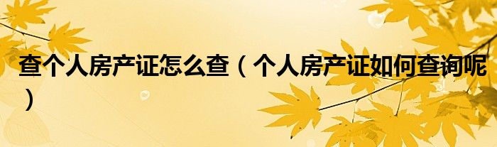 查个人房产证怎么查（个人房产证如何查询呢）