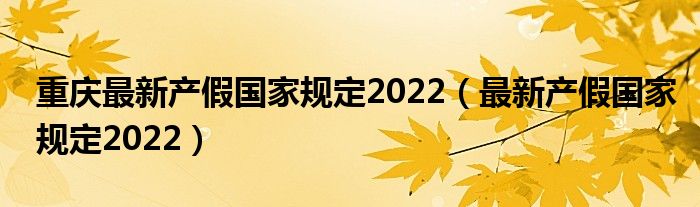 重庆最新产假国家规定2022（最新产假国家规定2022）