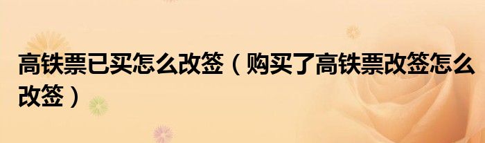 高铁票已买怎么改签（购买了高铁票改签怎么改签）
