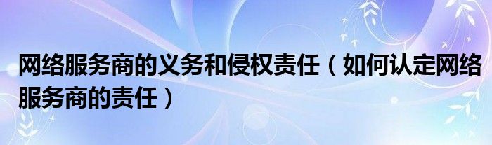 网络服务商的义务和侵权责任（如何认定网络服务商的责任）