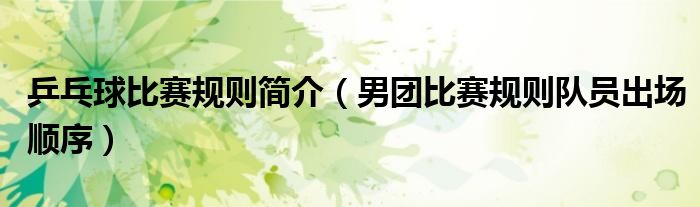 乒乓球比赛规则简介（男团比赛规则队员出场顺序）