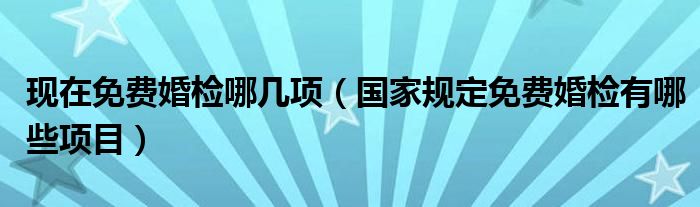 现在免费婚检哪几项（国家规定免费婚检有哪些项目）