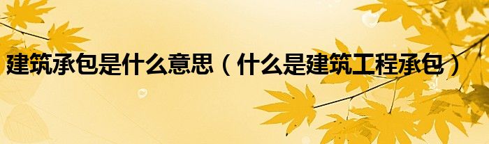建筑承包是什么意思（什么是建筑工程承包）