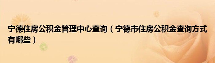 宁德住房公积金管理中心查询（宁德市住房公积金查询方式有哪些）