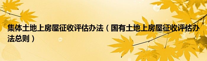 集体土地上房屋征收评估办法（国有土地上房屋征收评估办法总则）