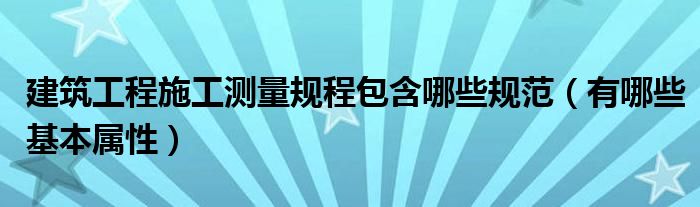 建筑工程施工测量规程包含哪些规范（有哪些基本属性）