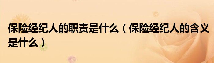 保险经纪人的职责是什么（保险经纪人的含义是什么）