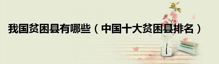 我国贫困县有哪些（中国十大贫困县排名）