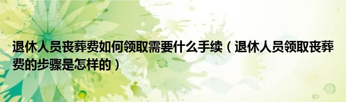 退休人员丧葬费如何领取需要什么手续（退休人员领取丧葬费的步骤是怎样的）