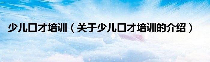 少儿口才培训（关于少儿口才培训的介绍）