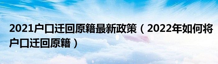 2021户口迁回原籍最新政策（2022年如何将户口迁回原籍）