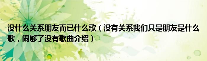 没什么关系朋友而已什么歌（没有关系我们只是朋友是什么歌，闹够了没有歌曲介绍）