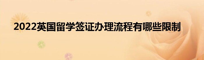 2022英国留学签证办理流程有哪些限制