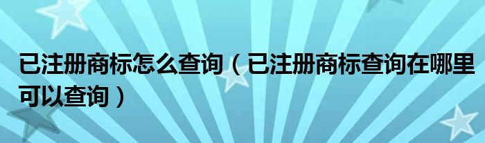 已注册商标怎么查询（已注册商标查询在哪里可以查询）