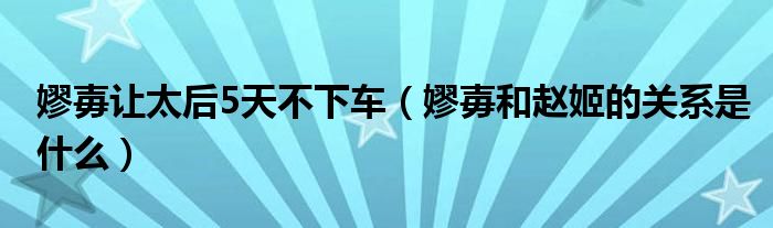 嫪毐让太后5天不下车（嫪毐和赵姬的关系是什么）