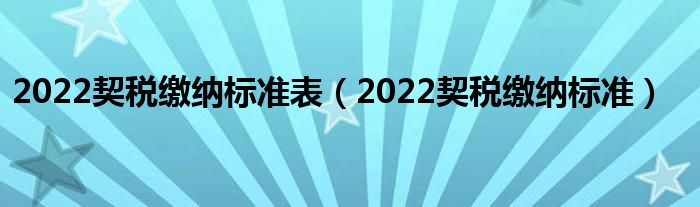 2022契税缴纳标准表（2022契税缴纳标准）