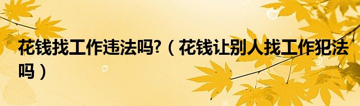 花钱找工作违法吗?（花钱让别人找工作犯法吗）