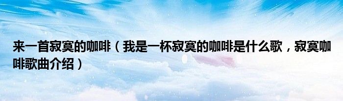 来一首寂寞的咖啡（我是一杯寂寞的咖啡是什么歌，寂寞咖啡歌曲介绍）