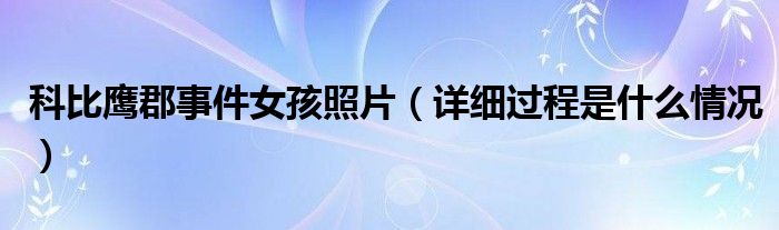 科比鹰郡事件女孩照片（详细过程是什么情况）
