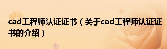 cad工程师认证证书（关于cad工程师认证证书的介绍）