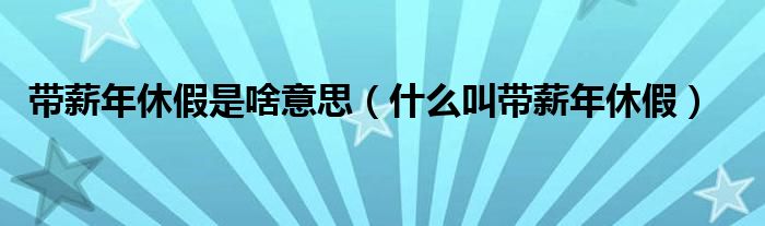 带薪年休假是啥意思（什么叫带薪年休假）